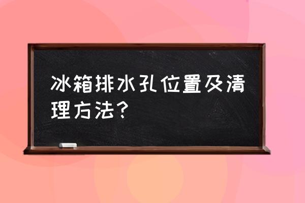 冰箱排水孔通哪里去了 冰箱排水孔位置及清理方法？