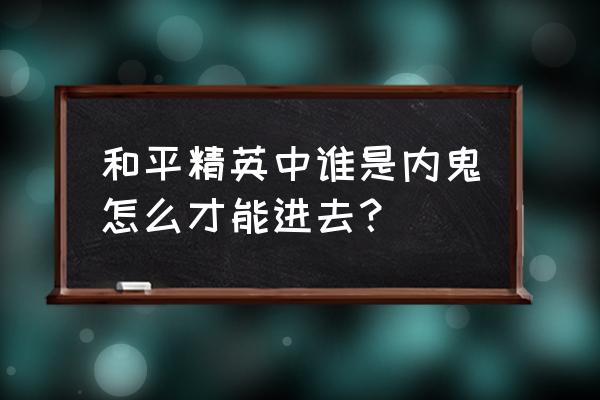 和平精英怎么加入谁是内鬼房间 和平精英中谁是内鬼怎么才能进去？