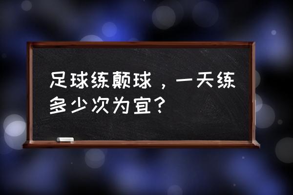 手游小游戏踢足球攻略 足球练颠球，一天练多少次为宜？