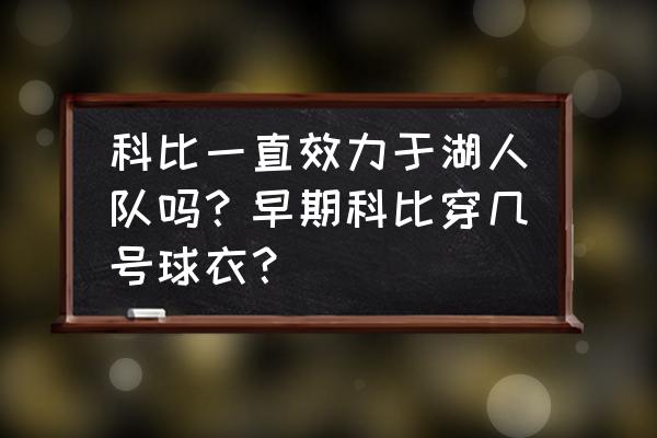 科比一共穿过几号球衣 科比一直效力于湖人队吗？早期科比穿几号球衣？