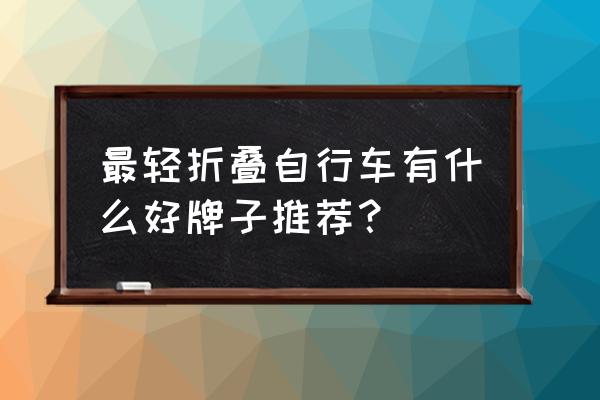 能折叠到轮子大小的折叠自行车 最轻折叠自行车有什么好牌子推荐？