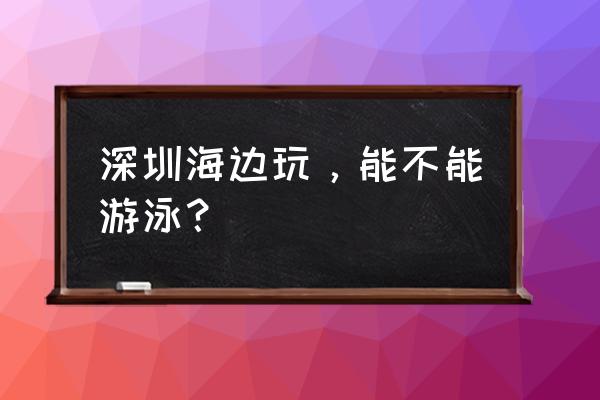 去海里游泳对身体有危害吗 深圳海边玩，能不能游泳？