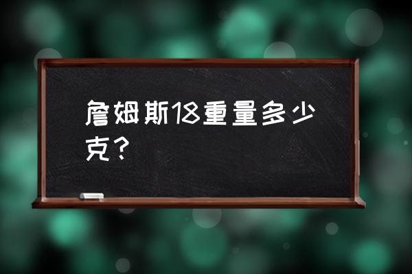 詹姆斯18鞋舌通病 詹姆斯18重量多少克？