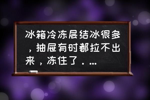 冰箱冰堵最新处理方法 冰箱冷冻层结冰很多，抽屉有时都拉不出来，冻住了。为什么？怎么办？