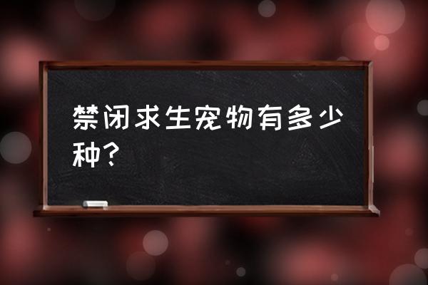 禁闭求生下载需要多少个g 禁闭求生宠物有多少种？