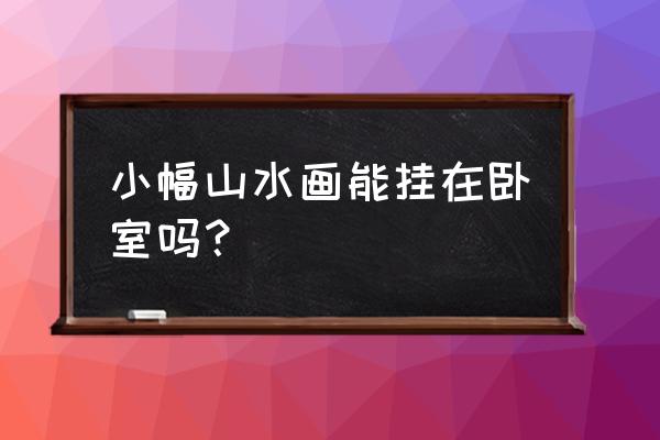 卧室挂字画的讲究与风水 小幅山水画能挂在卧室吗？