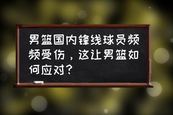 世界杯期间伤病太多怎么办 男篮国内锋线球员频频受伤，这让男篮如何应对？