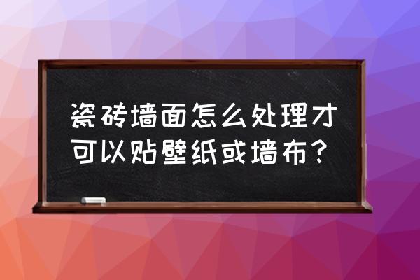 墙面有瓷砖如何贴墙纸 瓷砖墙面怎么处理才可以贴壁纸或墙布？