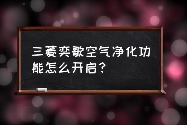 三菱空气净化器的价格是多少 三菱奕歌空气净化功能怎么开启？