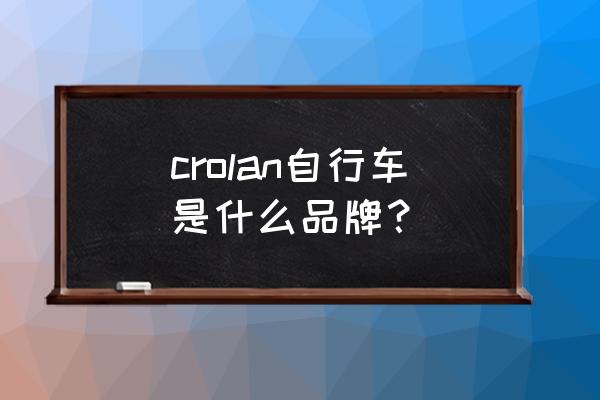 自行车企业名称大全 crolan自行车是什么品牌？