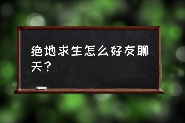 绝地求生怎么加好友端游 绝地求生怎么好友聊天？