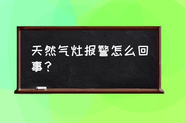 天然气的报警器老是报警怎么回事 天然气灶报警怎么回事？