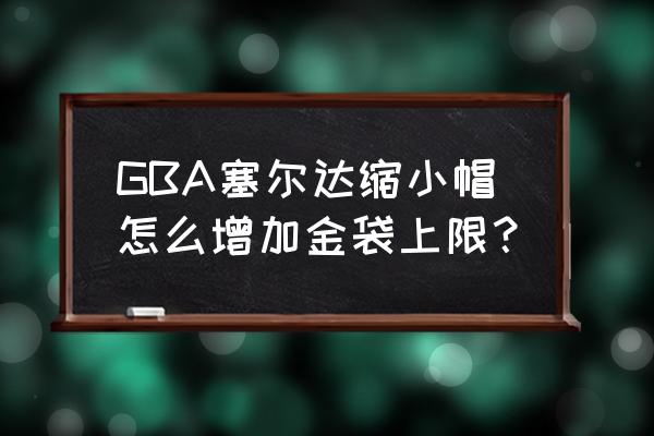 塞尔达神奇的缩小帽攻略 GBA塞尔达缩小帽怎么增加金袋上限？