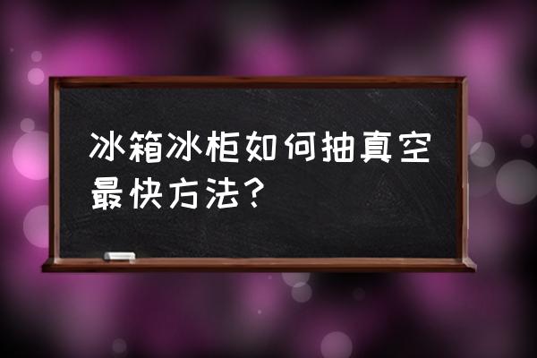 冰箱怎样抽真空最好 冰箱冰柜如何抽真空最快方法？