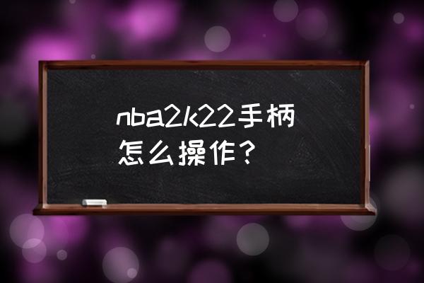 nba各个位置对照表 nba2k22手柄怎么操作？