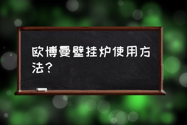 壁挂炉排气的正确方法和注意事项 欧博曼壁挂炉使用方法？