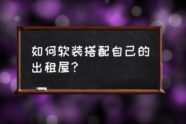 出租屋怎么刷墙 如何软装搭配自己的出租屋？