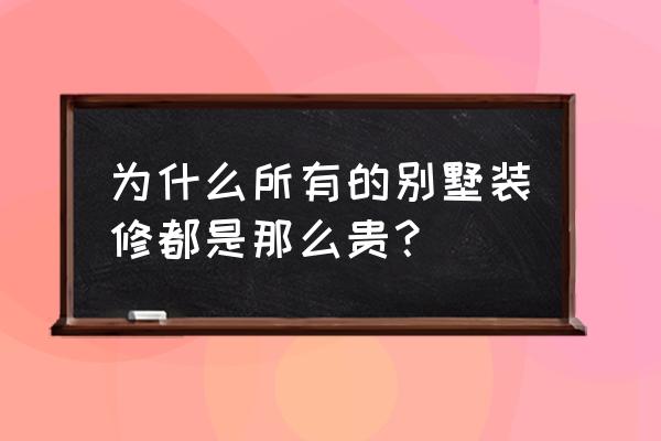 别墅室内装修材料 为什么所有的别墅装修都是那么贵？