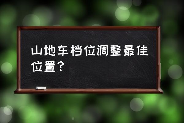 山地车怎么调才能跑得最快 山地车档位调整最佳位置？