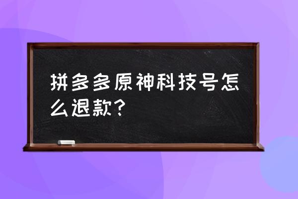 原神自己怎么开科技号 拼多多原神科技号怎么退款？