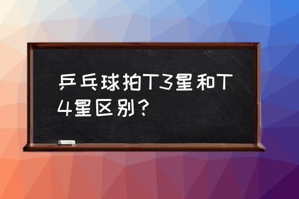 荣耀乒乓手感怎么样 乒乓球拍T3星和T4星区别？