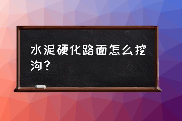 水泥路面施工流程详细步骤 水泥硬化路面怎么挖沟？