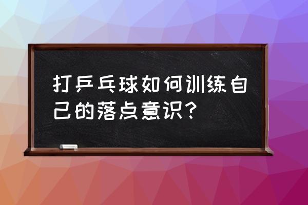 乒乓球控制方向和落点方法和技巧 打乒乓球如何训练自己的落点意识？