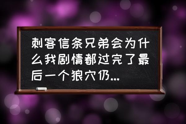 刺客信条兄弟会狼穴入口 刺客信条兄弟会为什么我剧情都过完了最后一个狼穴仍然显示不出来？