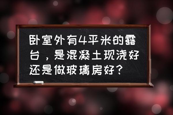 玻璃房图片大全真实照片 卧室外有4平米的露台，是混凝土现浇好还是做玻璃房好？