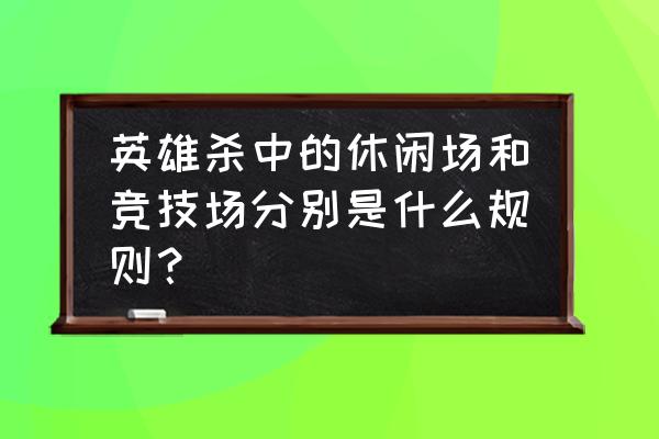 英雄杀怎么展示一张牌给队友看 英雄杀中的休闲场和竞技场分别是什么规则？