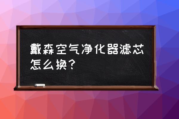 戴森空气净化器买哪一款 戴森空气净化器滤芯怎么换？