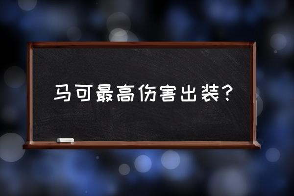 马克怎么实战伤害最大化 马可最高伤害出装？