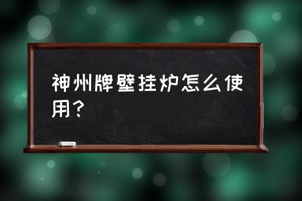 壁挂炉的使用方法示意图 神州牌壁挂炉怎么使用？