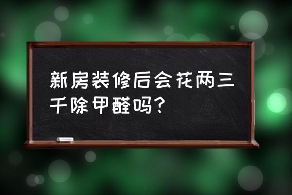 正规甲醛检测报价多少钱 新房装修后会花两三千除甲醛吗？