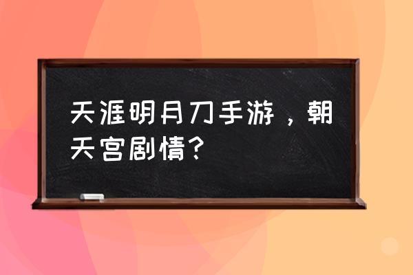 天刀朝天宫普通本攻略 天涯明月刀手游，朝天宫剧情？