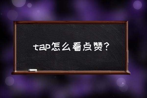 怎么在tap上关闭点赞提醒 tap怎么看点赞？