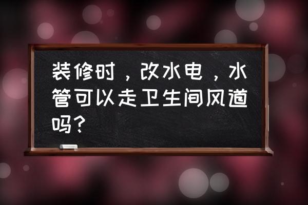 室内管道装饰方法 装修时，改水电，水管可以走卫生间风道吗？