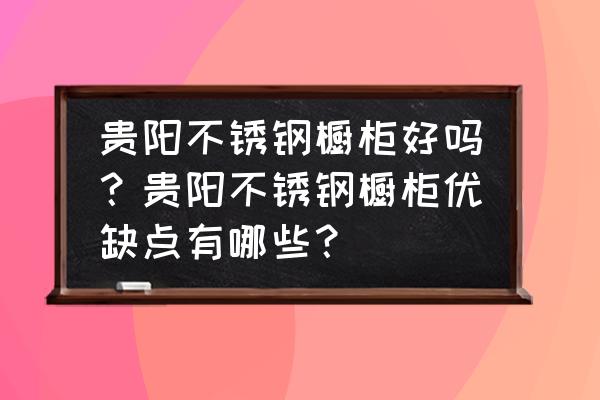 不锈钢橱柜与传统橱柜优缺点对比 贵阳不锈钢橱柜好吗？贵阳不锈钢橱柜优缺点有哪些？