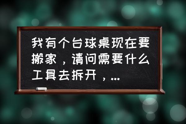 台球桌摆放示意图 我有个台球桌现在要搬家，请问需要什么工具去拆开，还有哪些注意事项。谢谢？