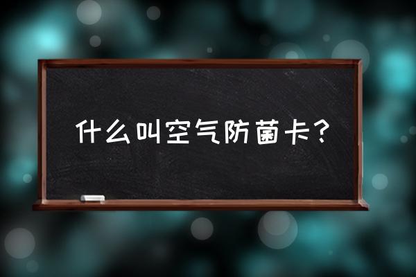 卡片怎么存放才不会氧化 什么叫空气防菌卡？