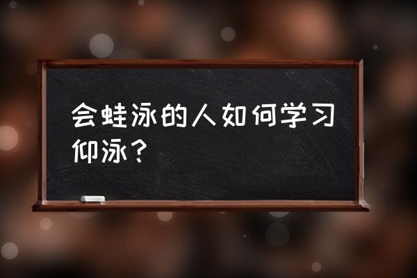 怎样才能学会仰泳 会蛙泳的人如何学习仰泳？