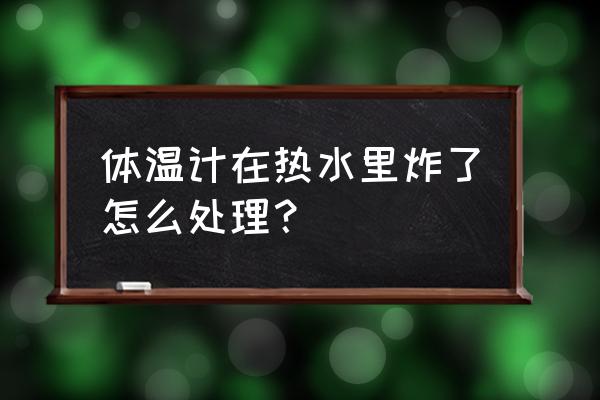 户外烧开水怎么解决 体温计在热水里炸了怎么处理？