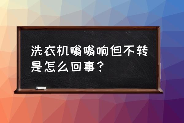 洗衣机有嗡嗡声但是不转动怎么办 洗衣机嗡嗡响但不转是怎么回事？