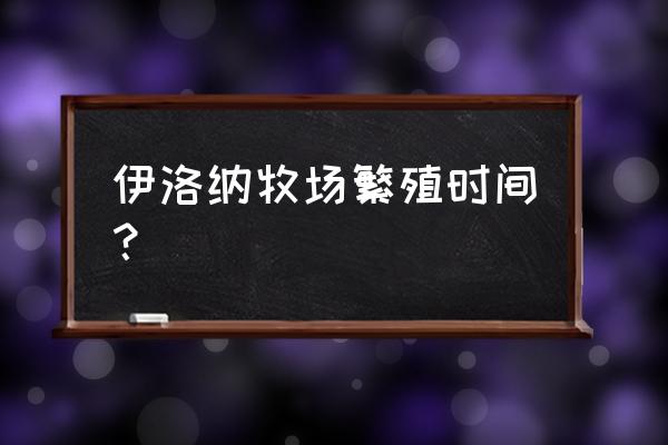 人类黎明创意工坊怎么打开 伊洛纳牧场繁殖时间？