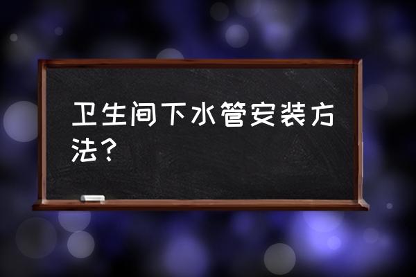 师傅教你卫生洁具安装方法 卫生间下水管安装方法？