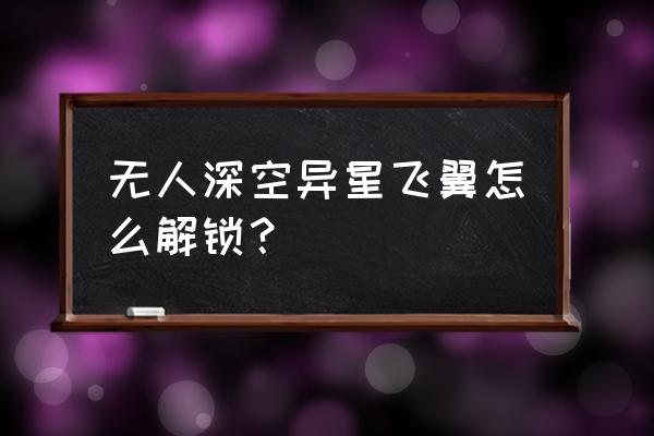 无人深空 新手入门教程 无人深空异星飞翼怎么解锁？