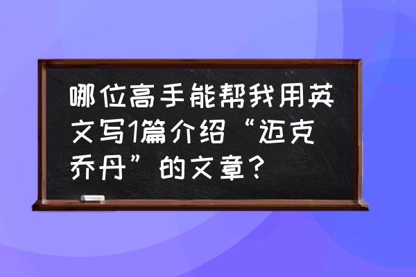 迈克乔丹英语简介 哪位高手能帮我用英文写1篇介绍“迈克乔丹”的文章？