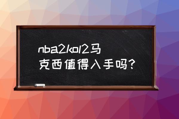 nba未来10大潜力新星 nba2kol2马克西值得入手吗？