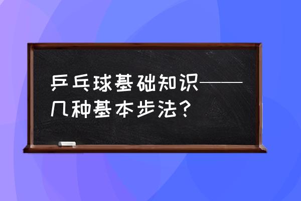 学乒乓球都需要学习哪几种技巧 乒乓球基础知识——几种基本步法？