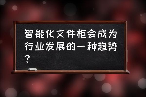 文件柜生产流程 智能化文件柜会成为行业发展的一种趋势？